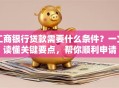 工商银行贷款需要什么条件？一文读懂关键要点，帮你顺利申请