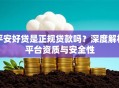 平安好贷是正规贷款吗？深度解析平台资质与安全性