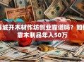 县城开木材作坊创业靠谱吗？如何靠木制品年入50万