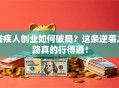 残疾人创业如何破局？这条逆袭之路真的行得通！