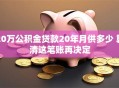 20万公积金贷款20年月供多少 算清这笔账再决定
