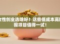 女性创业选啥好？这些低成本高回报项目值得一试！