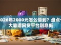 2026年2000元怎么借到？盘点十大靠谱网贷平台利息低