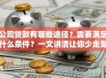 公司贷款有哪些途径？需要满足什么条件？一文讲清让你少走冤枉路！