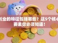 创业的特征包括哪些？这5个核心要素你必须知道！