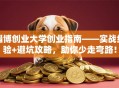 淄博创业大学创业指南——实战经验+避坑攻略，助你少走弯路！
