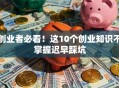 创业者必看！这10个创业知识不掌握迟早踩坑