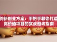 创新创业方案：手把手教你打造高价值项目的实战避坑指南