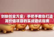 创新创业方案：手把手教你打造高价值项目的实战避坑指南