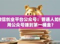微信创业平台公众号：普通人如何用公众号赚到第一桶金？