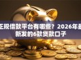 正规借款平台有哪些？2026年最新发的6款贷款口子