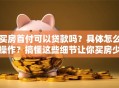 买房首付可以贷款吗？具体怎么操作？搞懂这些细节让你买房少走弯路！