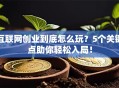 互联网创业到底怎么玩？5个关键点助你轻松入局！