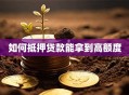 如何抵押贷款能拿到高额度