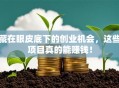 藏在眼皮底下的创业机会，这些项目真的能赚钱！