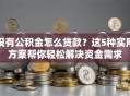 没有公积金怎么贷款？这5种实用方案帮你轻松解决资金需求