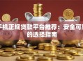手机正规贷款平台推荐：安全可靠的选择指南
