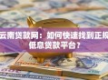 云南贷款网：如何快速找到正规低息贷款平台？