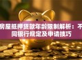 房屋抵押贷款年龄限制解析：不同银行规定及申请技巧