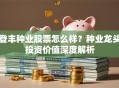 登丰种业股票怎么样？种业龙头投资价值深度解析