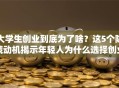 大学生创业到底为了啥？这5个隐藏动机揭示年轻人为什么选择创业