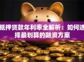 抵押贷款年利率全解析：如何选择最划算的融资方案