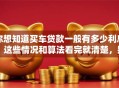 你想知道买车贷款一般有多少利息？这些情况和算法看完就清楚，别再稀里糊涂了