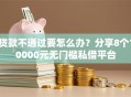 贷款不通过要怎么办？分享8个10000元无门槛私借平台