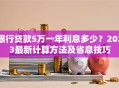 银行贷款5万一年利息多少？2023最新计算方法及省息技巧