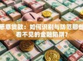 恶意贷款：如何识别与防范那些看不见的金融陷阱？