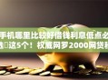 手机哪里比较好借钱利息低点必选​这5个！权威网罗2000网贷秒批