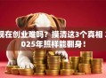 现在创业难吗？摸清这3个真相 2025年照样能翻身！