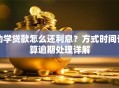 助学贷款怎么还利息？方式时间计算逾期处理详解