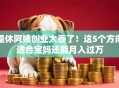 退休阿姨创业太香了！这5个方向适合宝妈还能月入过万
