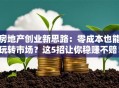 房地产创业新思路：零成本也能玩转市场？这5招让你稳赚不赔！
