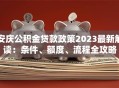 安庆公积金贷款政策2023最新解读：条件、额度、流程全攻略