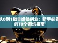 从0到1做自媒体创业：新手必看的10个避坑指南