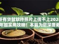 所有贷款软件照片上传不上2025年超实用攻略！本篇为您深度更新！
