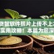 所有贷款软件照片上传不上2025年超实用攻略！本篇为您深度更新！