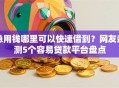 急用钱哪里可以快速借到？网友亲测5个容易贷款平台盘点