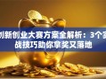 创新创业大赛方案全解析：3个实战技巧助你拿奖又落地