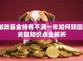 邮政基金持有不满一年如何赎回？关键知识点全解析