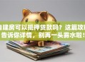 自建房可以抵押贷款吗？这篇攻略告诉你详情，别再一头雾水啦！