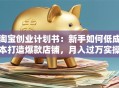 淘宝创业计划书：新手如何低成本打造爆款店铺，月入过万实操指南