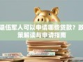 退伍军人可以申请哪些贷款？政策解读与申请指南