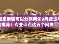 哪里借钱可以分期两年9月速贷平台推荐！专业评点这五个网贷平台借款可以分期两年