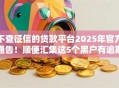 不查征信的贷款平台2025年官方通告！顺便汇集这5个黑户有逾期的贷款借500