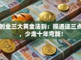 创业三大黄金法则：摸透这三点，少走十年弯路！