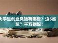 大学生创业风险有哪些？这5类“坑”千万别踩！
