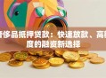 奢侈品抵押贷款：快速放款、高额度的融资新选择